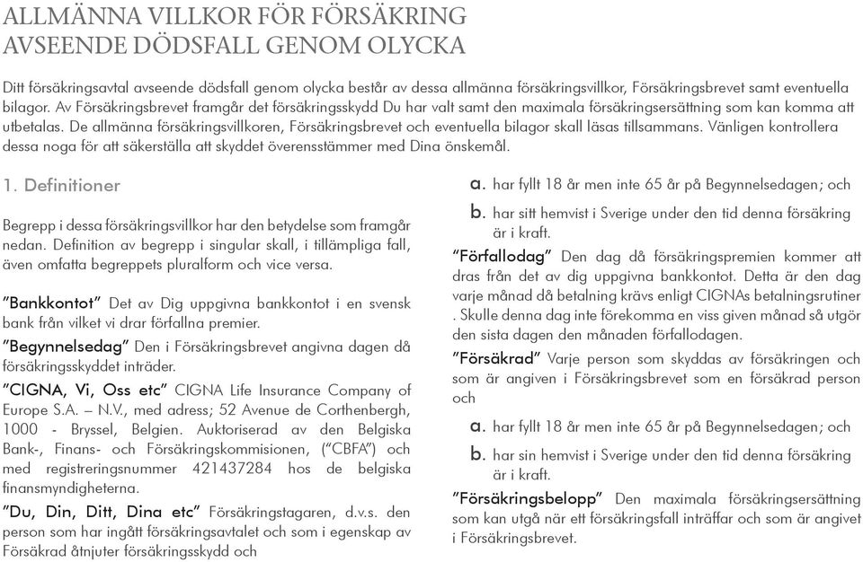 De allmänna försäkringsvillkoren, Försäkringsbrevet och eventuella bilagor skall läsas tillsammans. Vänligen kontrollera dessa noga för att säkerställa att skyddet överensstämmer med Dina önskemål. 1.