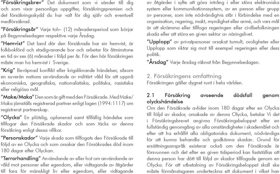 Hemvist Det land där den försäkrade har sin hemvist, är folkbokförd och stadigvarande bor och arbetar för åtminstone en tid av sex (6) månader i följd per år.