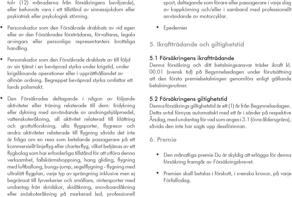 Personskador som den Försäkrade drabbats av till följd av sin tjänst i en beväpnad styrka under krigstid, under krigsliknande operationer eller i upprätthållandet av allmän ordning.