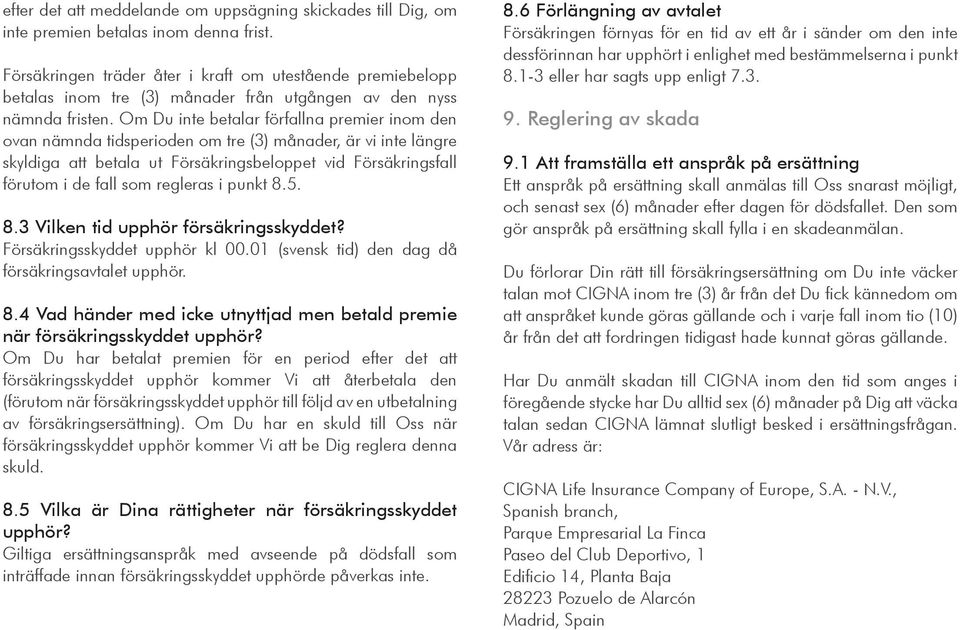 Om Du inte betalar förfallna premier inom den ovan nämnda tidsperioden om tre (3) månader, är vi inte längre skyldiga att betala ut Försäkringsbeloppet vid Försäkringsfall förutom i de fall som