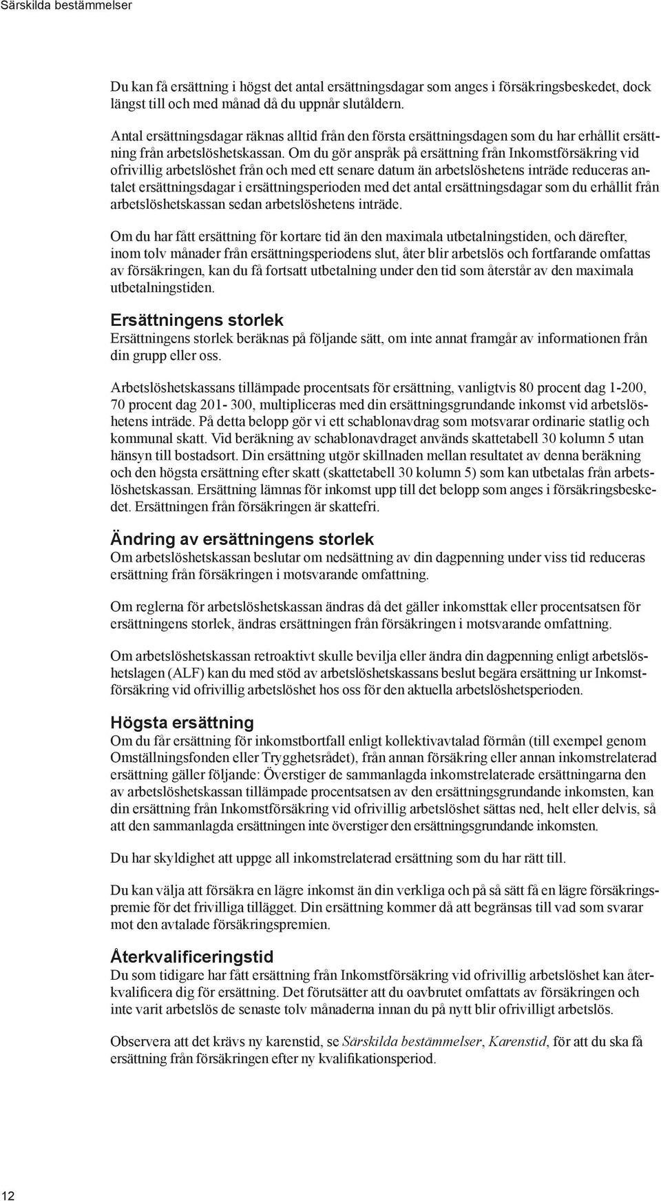 Om du gör anspråk på ersättning från Inkomstförsäkring vid ofrivillig arbetslöshet från och med ett senare datum än arbetslöshetens inträde reduceras antalet ersättningsdagar i ersättningsperioden