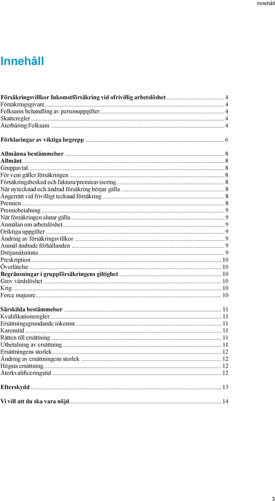 ..8 När nytecknad och ändrad försäkring börjar gälla...8 Ångerrätt vid frivilligt tecknad försäkring...8 Premien...8 Premiebetalning...9 När försäkringen slutar gälla...9 Anmälan om arbetslöshet.