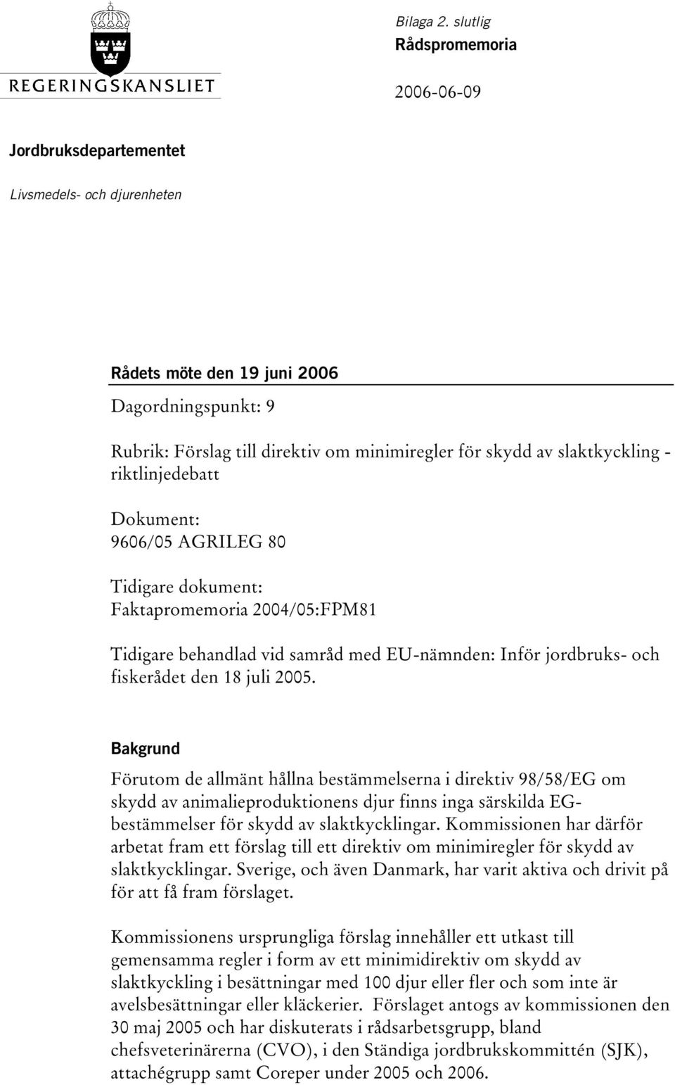 slaktkyckling - riktlinjedebatt Dokument: 9606/05 AGRILEG 80 Tidigare dokument: Faktapromemoria 2004/05:FPM81 Tidigare behandlad vid samråd med EU-nämnden: Inför jordbruks- och fiskerådet den 18 juli