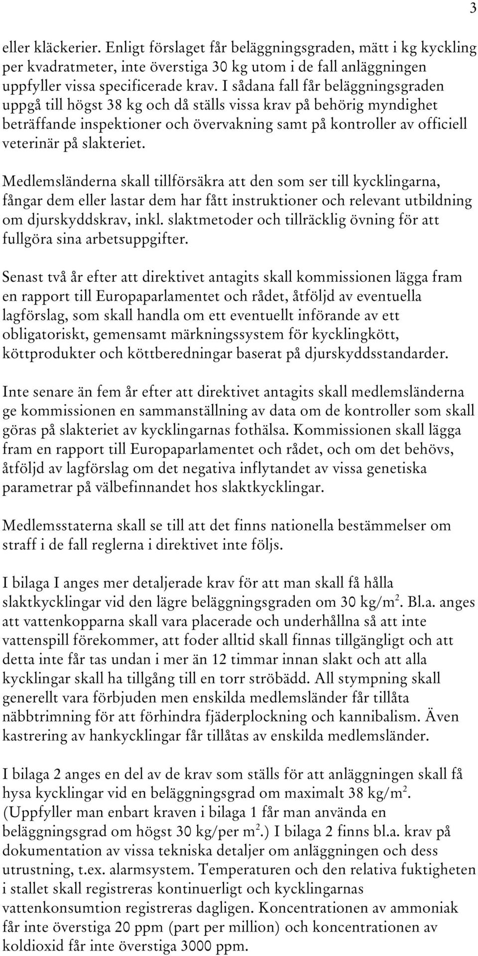 slakteriet. Medlemsländerna skall tillförsäkra att den som ser till kycklingarna, fångar dem eller lastar dem har fått instruktioner och relevant utbildning om djurskyddskrav, inkl.