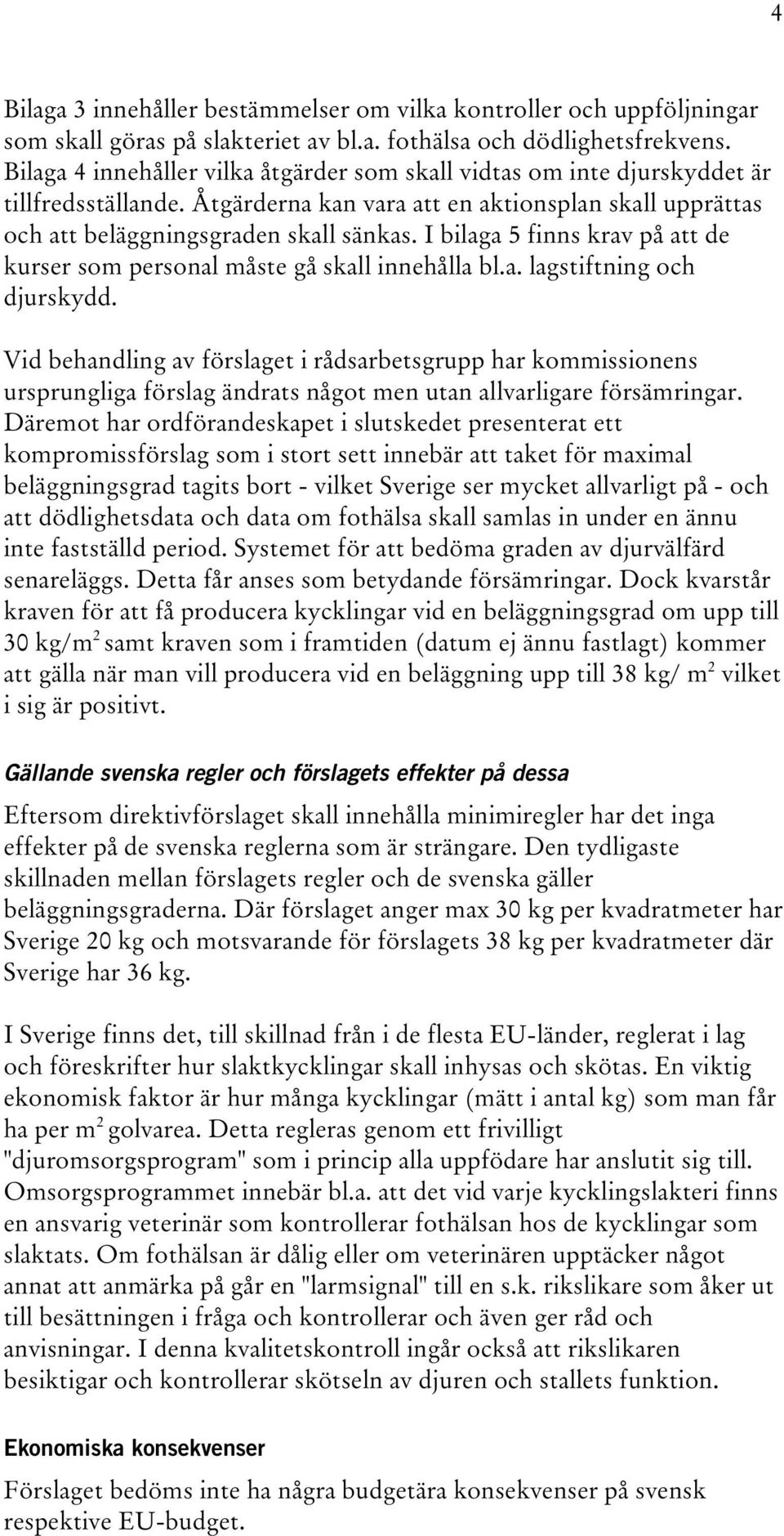 I bilaga 5 finns krav på att de kurser som personal måste gå skall innehålla bl.a. lagstiftning och djurskydd.
