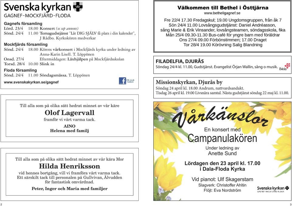24/4 11.00 Söndagsmässa. T. Löppönen www.svenskakyrkan.se/gagnef Till alla som på olika sätt hedrat minnet av vår käre Olof Lagervall framför vi vårt varma tack.