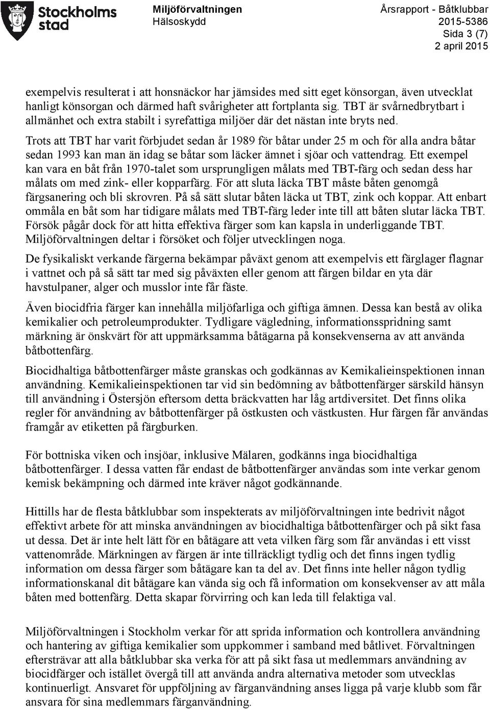 Trots att TBT har varit förbjudet sedan år 1989 för båtar under 25 m och för alla andra båtar sedan 1993 kan man än idag se båtar som läcker ämnet i sjöar och vattendrag.