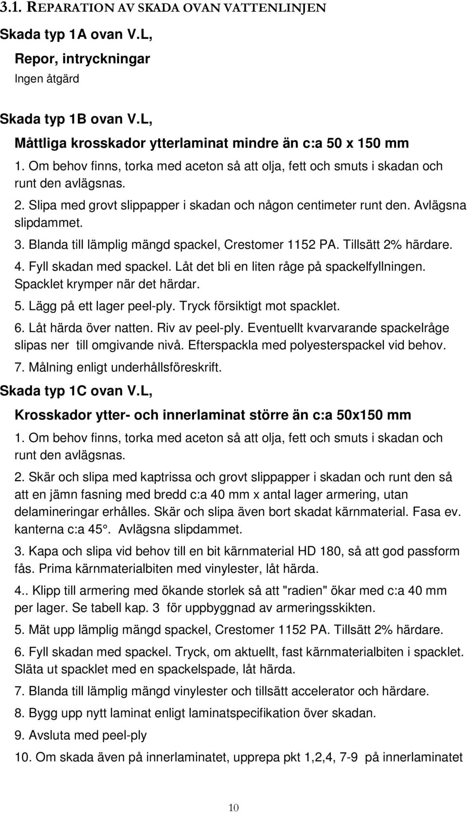 Blanda till lämplig mängd spackel, Crestomer 1152 PA. Tillsätt 2% härdare. 4. Fyll skadan med spackel. Låt det bli en liten råge på spackelfyllningen. Spacklet krymper när det härdar. 5.