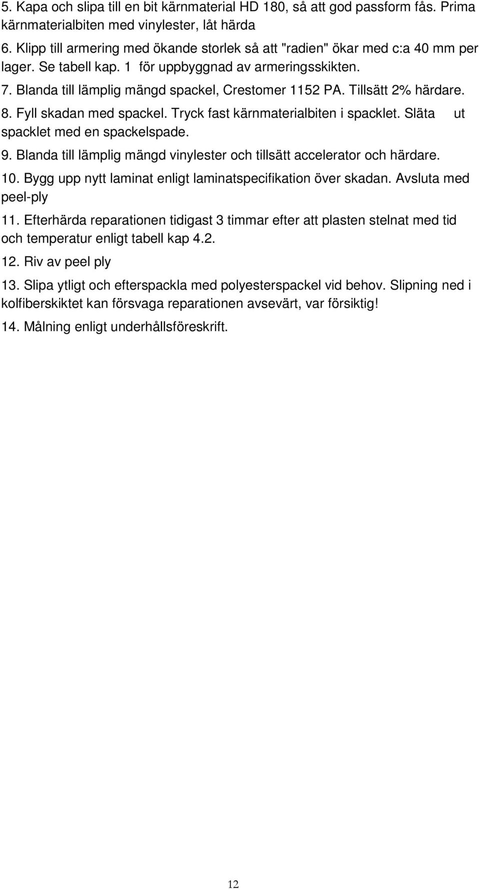 Tillsätt 2% härdare. 8. Fyll skadan med spackel. Tryck fast kärnmaterialbiten i spacklet. Släta ut spacklet med en spackelspade. 9.