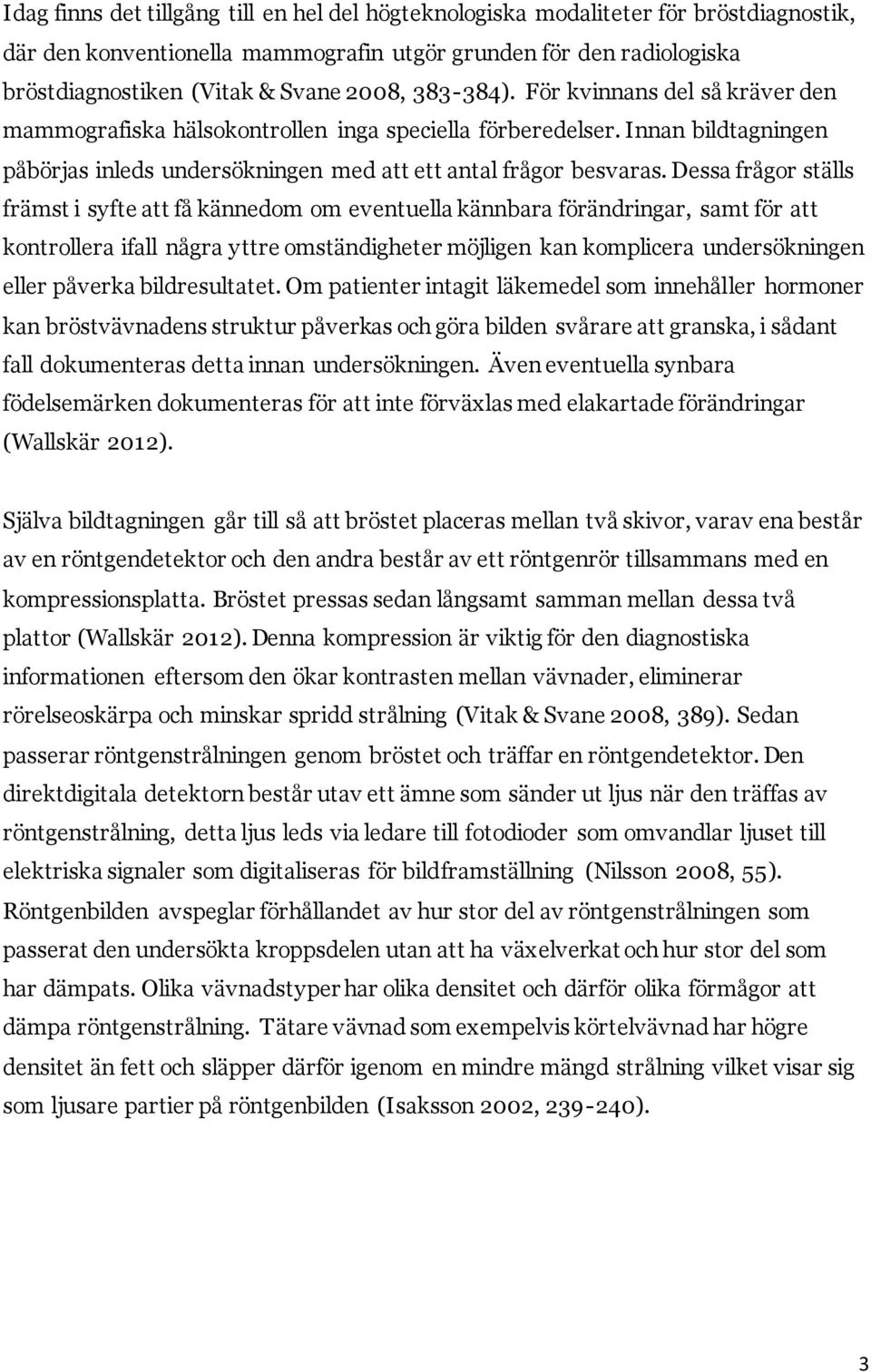 Dessa frågor ställs främst i syfte att få kännedom om eventuella kännbara förändringar, samt för att kontrollera ifall några yttre omständigheter möjligen kan komplicera undersökningen eller påverka