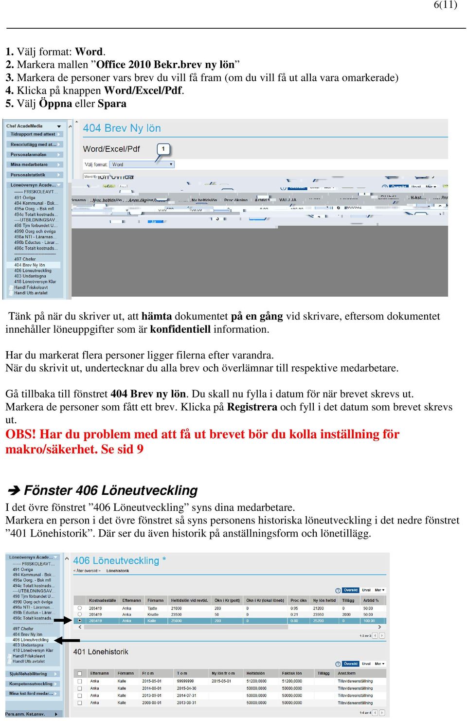 Har du markerat flera personer ligger filerna efter varandra. När du skrivit ut, undertecknar du alla brev och överlämnar till respektive medarbetare. Gå tillbaka till fönstret 404 Brev ny lön.