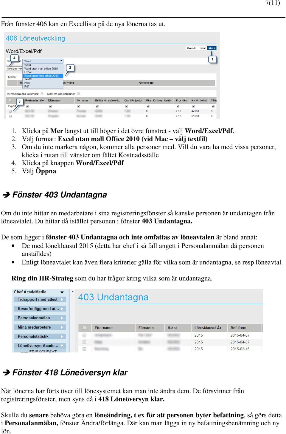 Vill du vara ha med vissa personer, klicka i rutan till vänster om fältet Kostnadsställe 4. Klicka på knappen Word/Excel/Pdf 5.