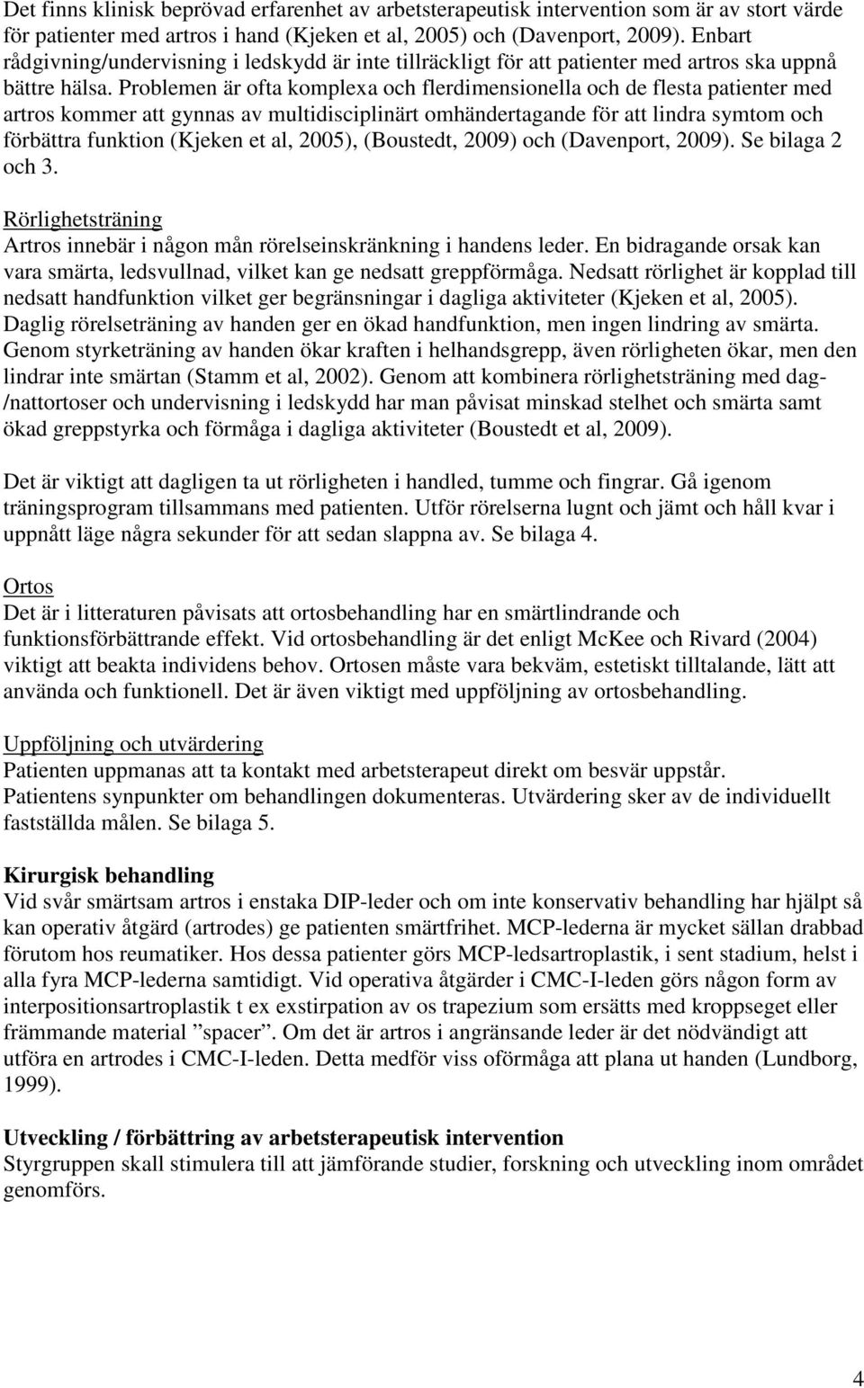 Problemen är ofta komplexa och flerdimensionella och de flesta patienter med artros kommer att gynnas av multidisciplinärt omhändertagande för att lindra symtom och förbättra funktion (Kjeken et al,