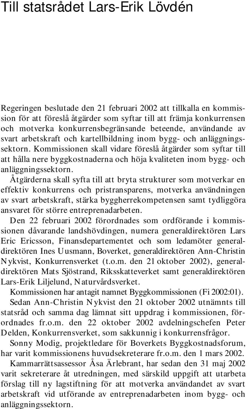 Kommissionen skall vidare föreslå åtgärder som syftar till att hålla nere byggkostnaderna och höja kvaliteten inom bygg- och anläggningssektorn.