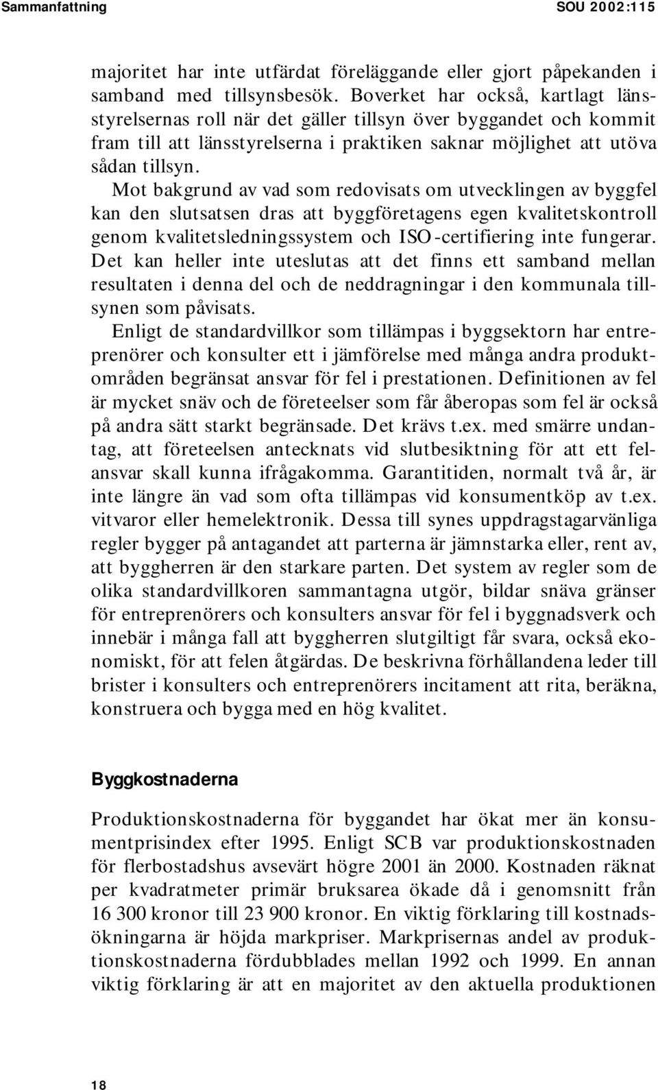 Mot bakgrund av vad som redovisats om utvecklingen av byggfel kan den slutsatsen dras att byggföretagens egen kvalitetskontroll genom kvalitetsledningssystem och ISO-certifiering inte fungerar.