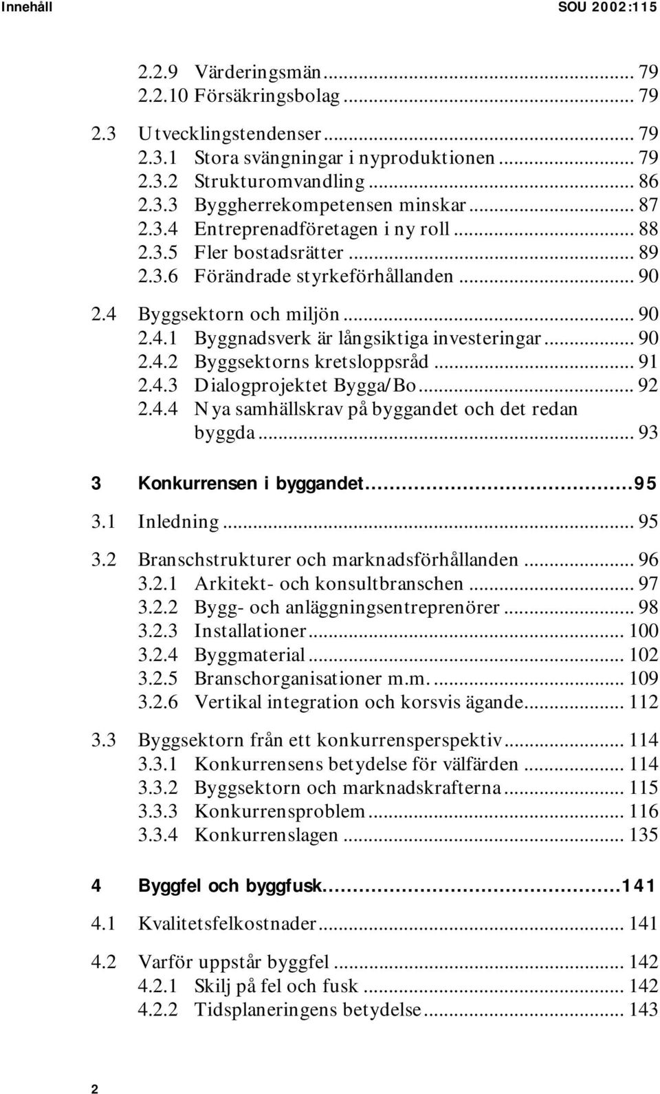 .. 90 2.4.2 Byggsektorns kretsloppsråd... 91 2.4.3 Dialogprojektet Bygga/Bo... 92 2.4.4 Nya samhällskrav på byggandet och det redan byggda... 93 3 Konkurrensen i byggandet...95 3.1 Inledning... 95 3.