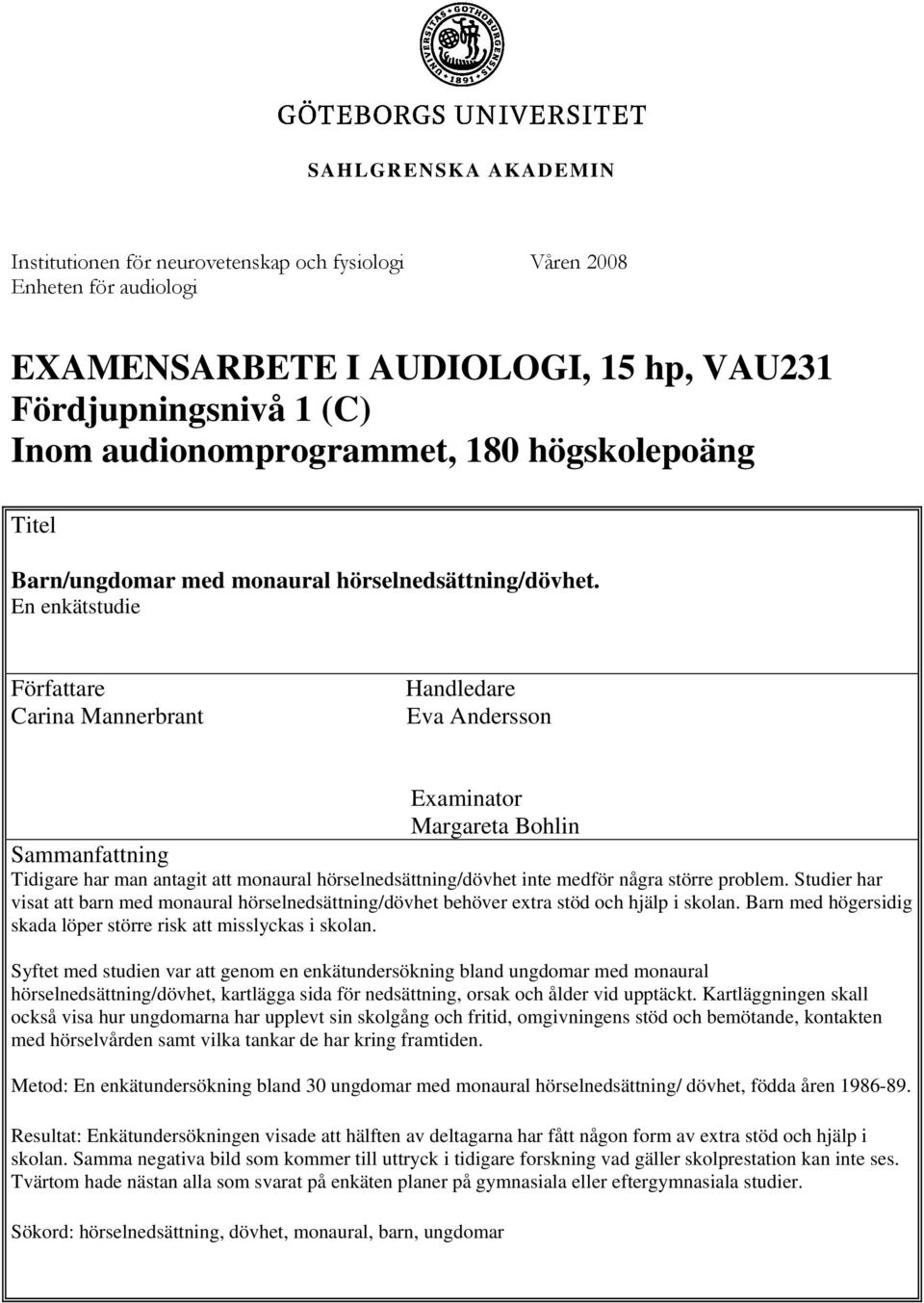 En enkätstudie Författare Carina Mannerbrant Handledare Eva Andersson Examinator Margareta Bohlin Sammanfattning Tidigare har man antagit att monaural hörselnedsättning/dövhet inte medför några
