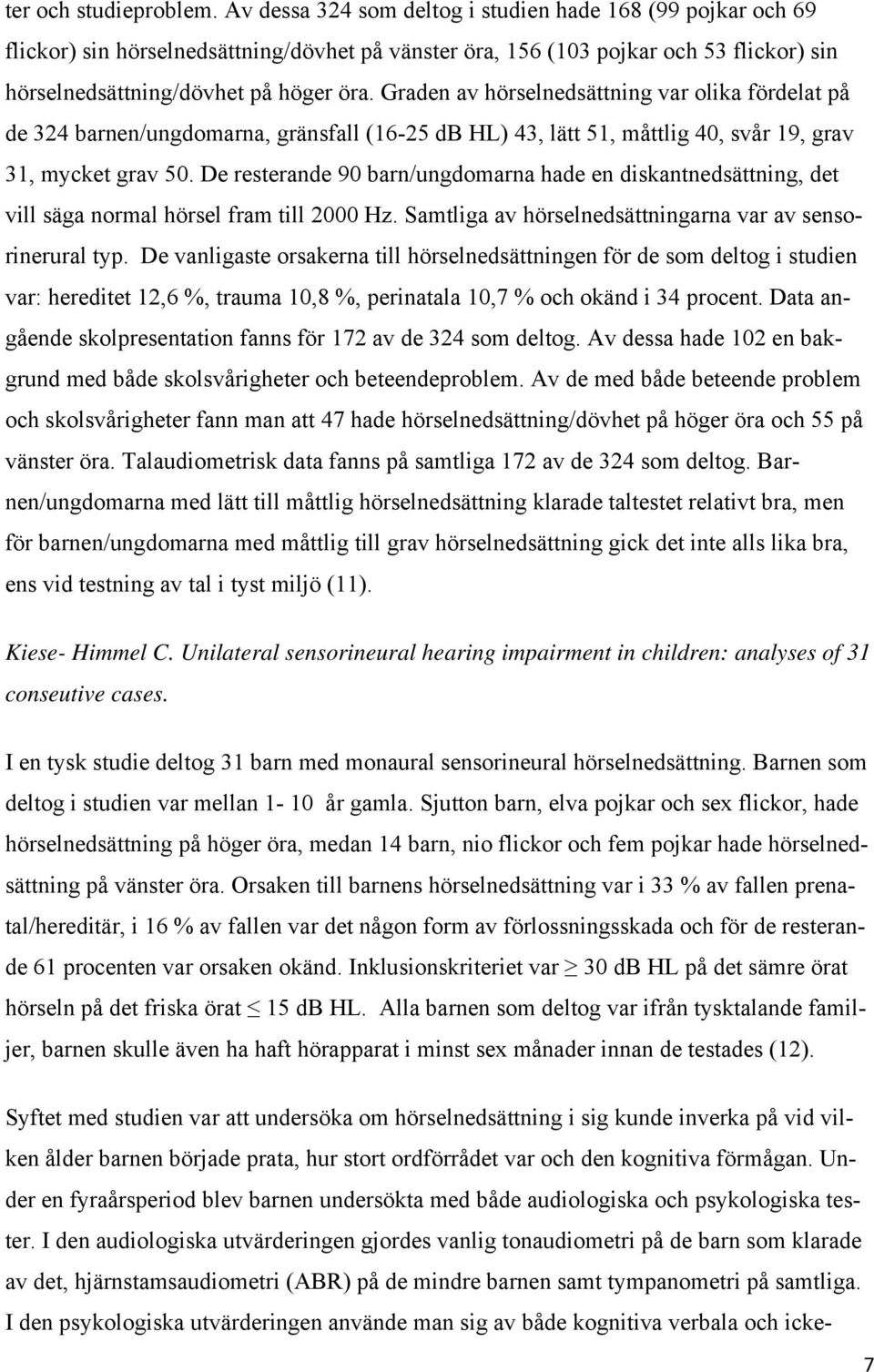 Graden av hörselnedsättning var olika fördelat på de 324 barnen/ungdomarna, gränsfall (16-25 db HL) 43, lätt 51, måttlig 40, svår 19, grav 31, mycket grav 50.
