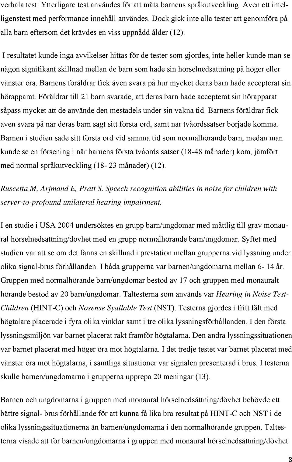 I resultatet kunde inga avvikelser hittas för de tester som gjordes, inte heller kunde man se någon signifikant skillnad mellan de barn som hade sin hörselnedsättning på höger eller vänster öra.