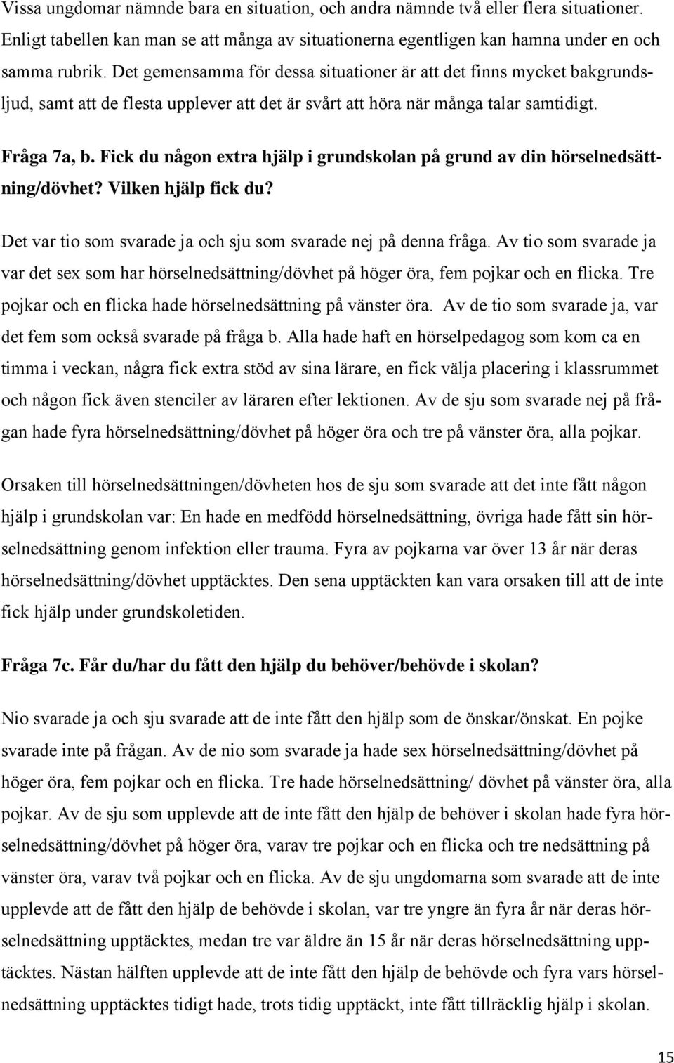 Fick du någon extra hjälp i grundskolan på grund av din hörselnedsättning/dövhet? Vilken hjälp fick du? Det var tio som svarade ja och sju som svarade nej på denna fråga.