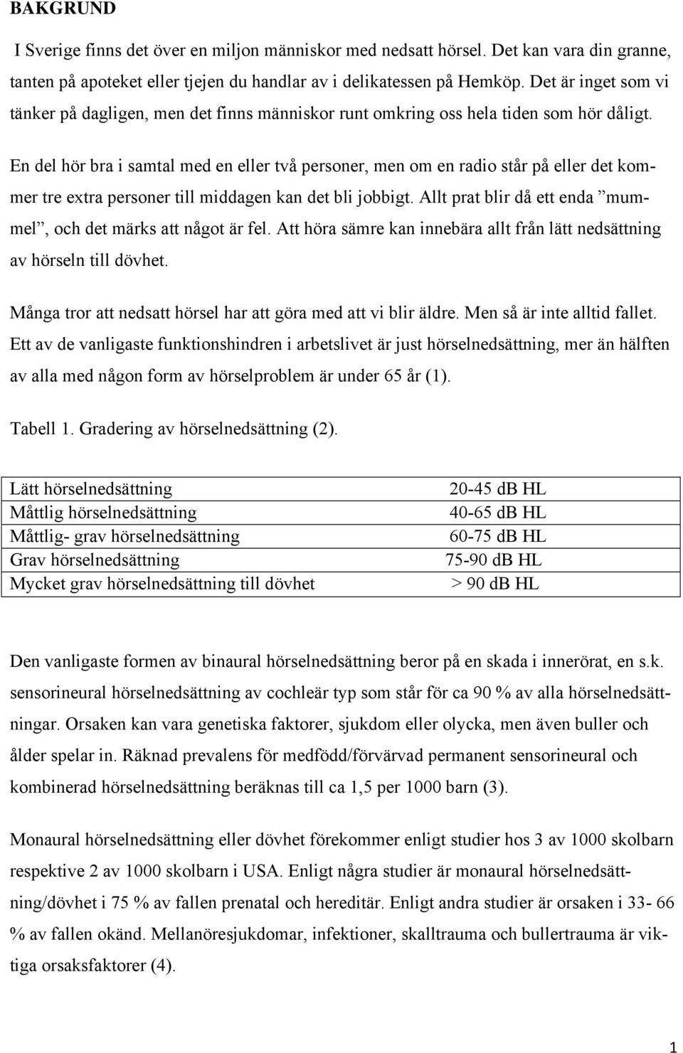 En del hör bra i samtal med en eller två personer, men om en radio står på eller det kommer tre extra personer till middagen kan det bli jobbigt.