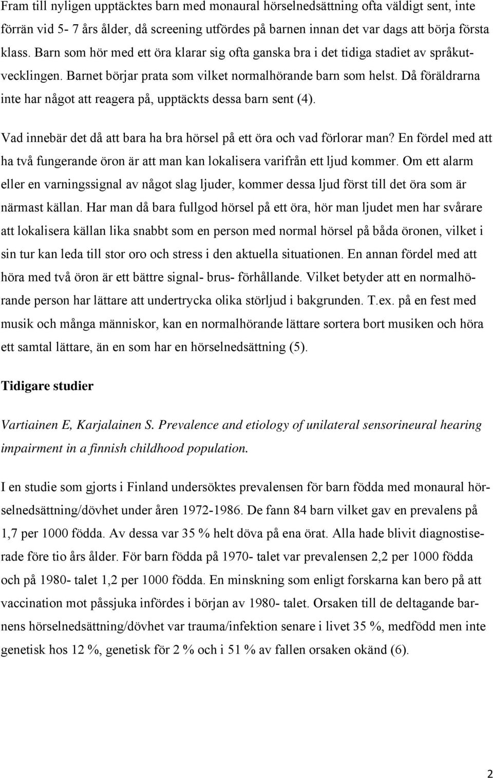 Då föräldrarna inte har något att reagera på, upptäckts dessa barn sent (4). Vad innebär det då att bara ha bra hörsel på ett öra och vad förlorar man?