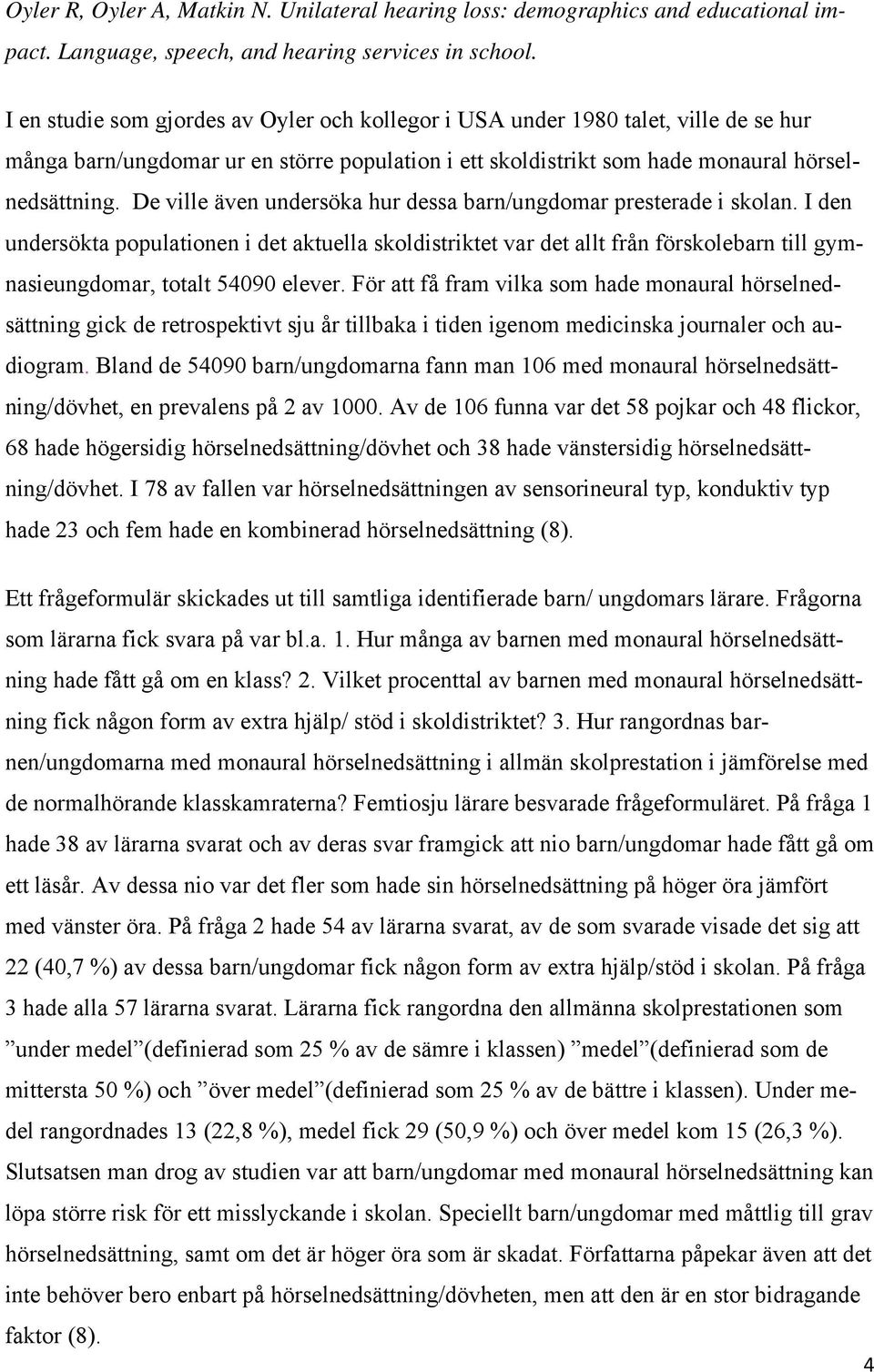 De ville även undersöka hur dessa barn/ungdomar presterade i skolan.