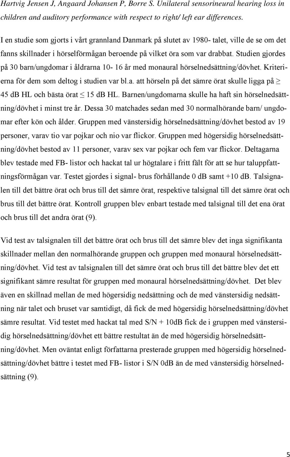 Studien gjordes på 30 barn/ungdomar i åldrarna 10-16 år med monaural hörselnedsättning/dövhet. Kriterierna för dem som deltog i studien var bl.a. att hörseln på det sämre örat skulle ligga på 45 db HL och bästa örat 15 db HL.