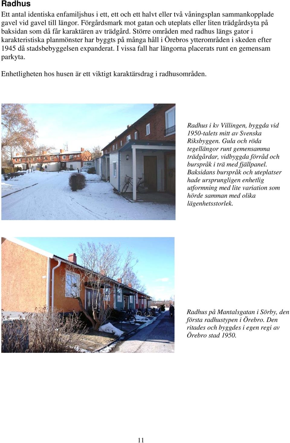 Större områden med radhus längs gator i karakteristiska planmönster har byggts på många håll i Örebros ytterområden i skeden efter 1945 då stadsbebyggelsen expanderat.