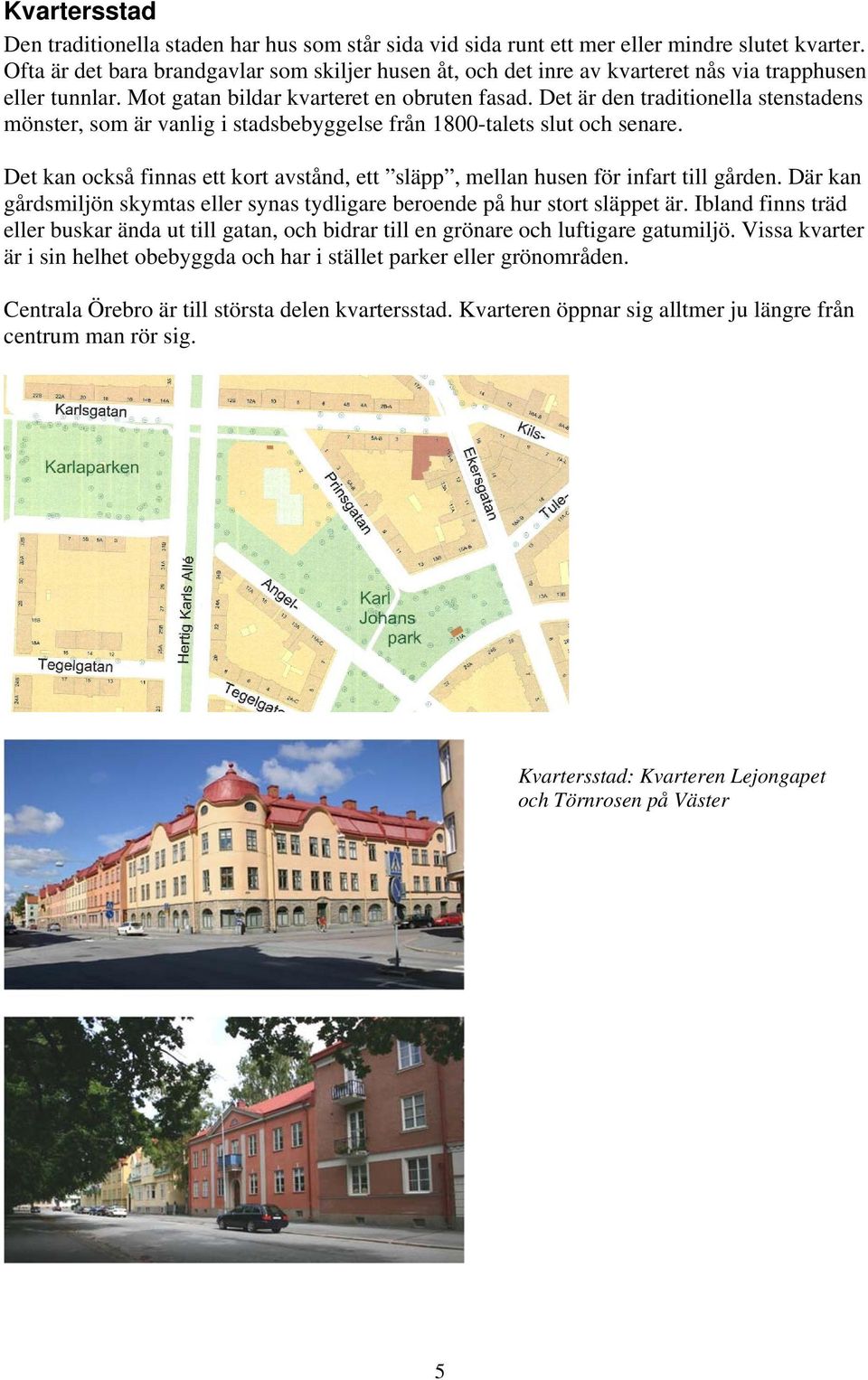 Det är den traditionella stenstadens mönster, som är vanlig i stadsbebyggelse från 1800-talets slut och senare. Det kan också finnas ett kort avstånd, ett släpp, mellan husen för infart till gården.