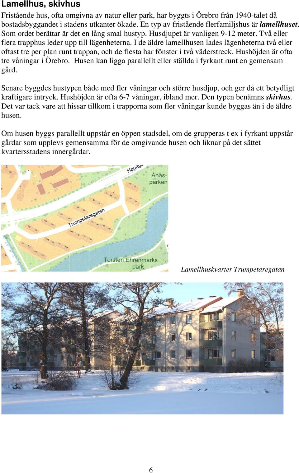 I de äldre lamellhusen lades lägenheterna två eller oftast tre per plan runt trappan, och de flesta har fönster i två väderstreck. Hushöjden är ofta tre våningar i Örebro.