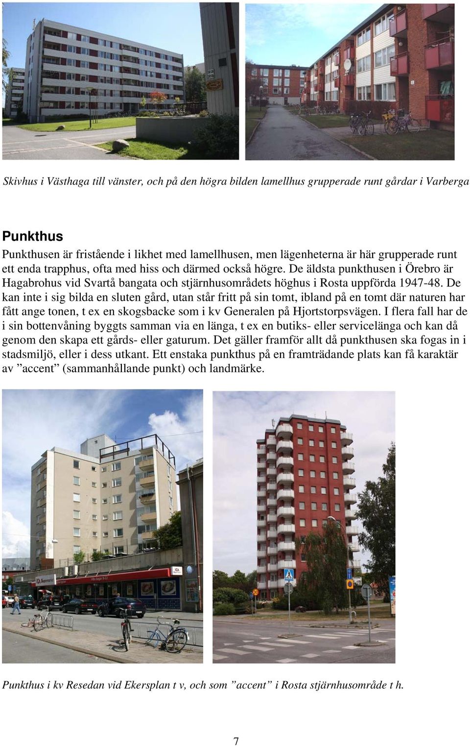 De kan inte i sig bilda en sluten gård, utan står fritt på sin tomt, ibland på en tomt där naturen har fått ange tonen, t ex en skogsbacke som i kv Generalen på Hjortstorpsvägen.