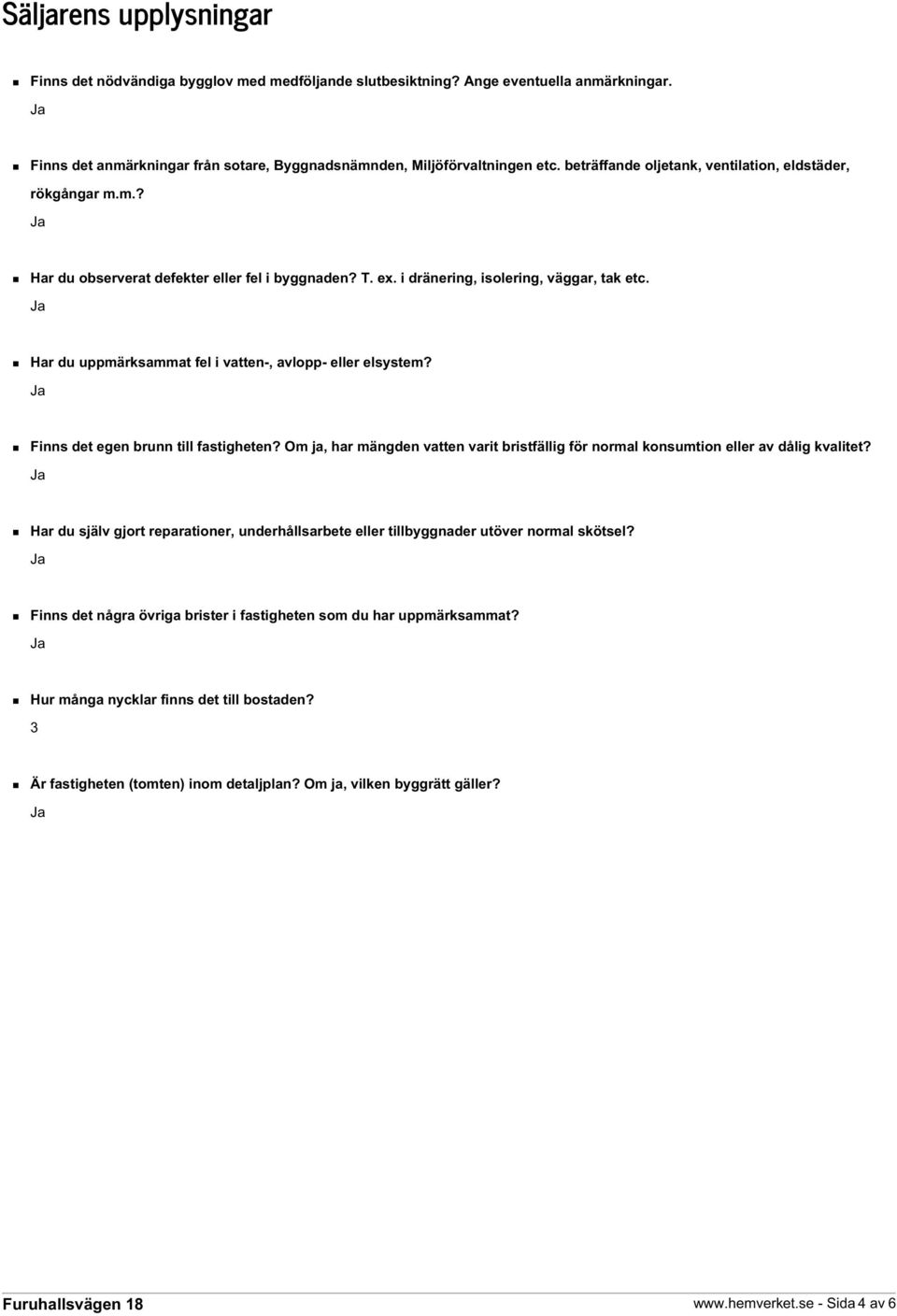 Har du uppmärksammat fel i vatten-, avlopp- eller elsystem? Finns det egen brunn till fastigheten? Om ja, har mängden vatten varit bristfällig för normal konsumtion eller av dålig kvalitet?