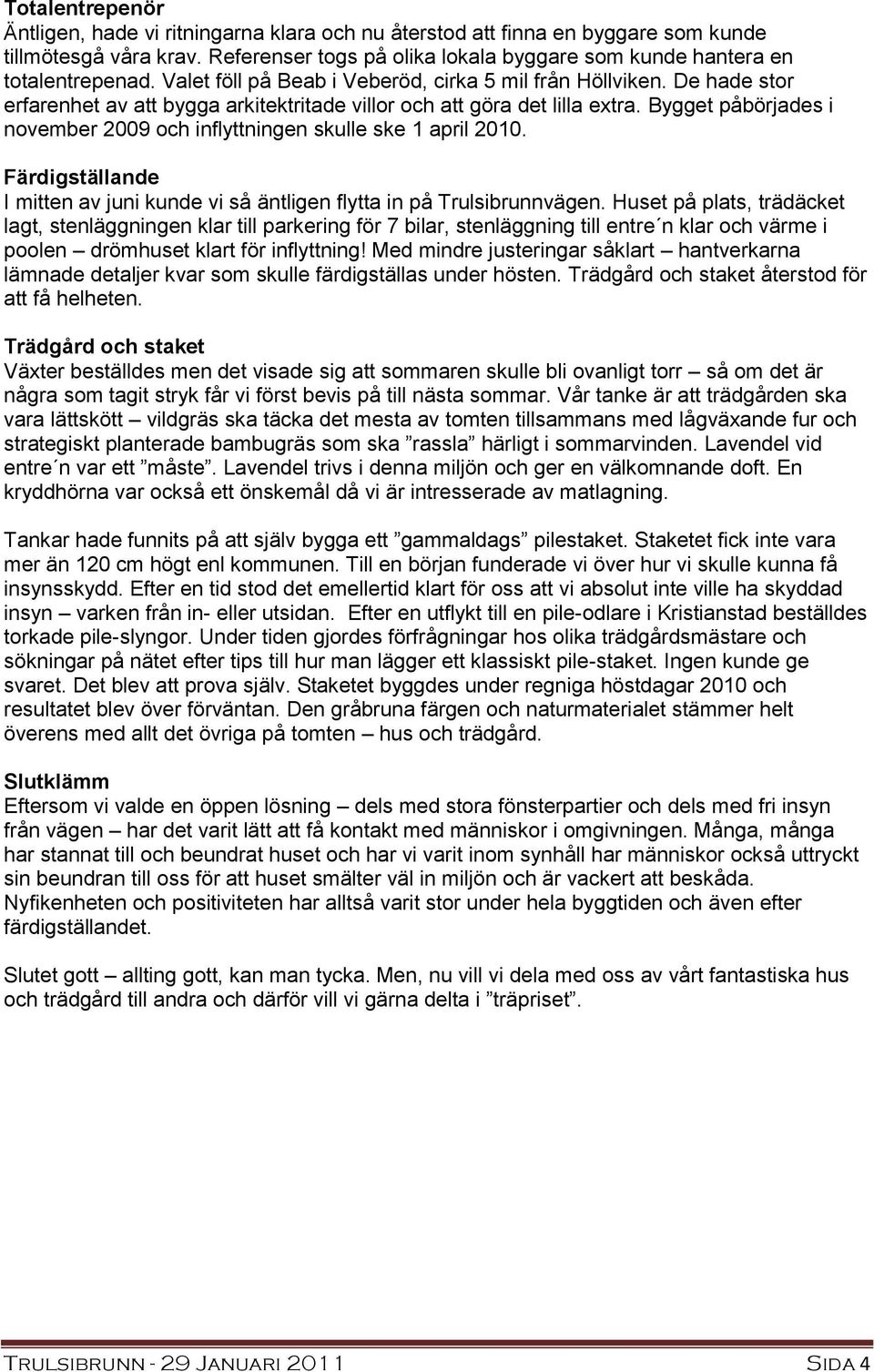 Bygget påbörjades i november 2009 och inflyttningen skulle ske 1 april 2010. Färdigställande I mitten av juni kunde vi så äntligen flytta in på Trulsibrunnvägen.