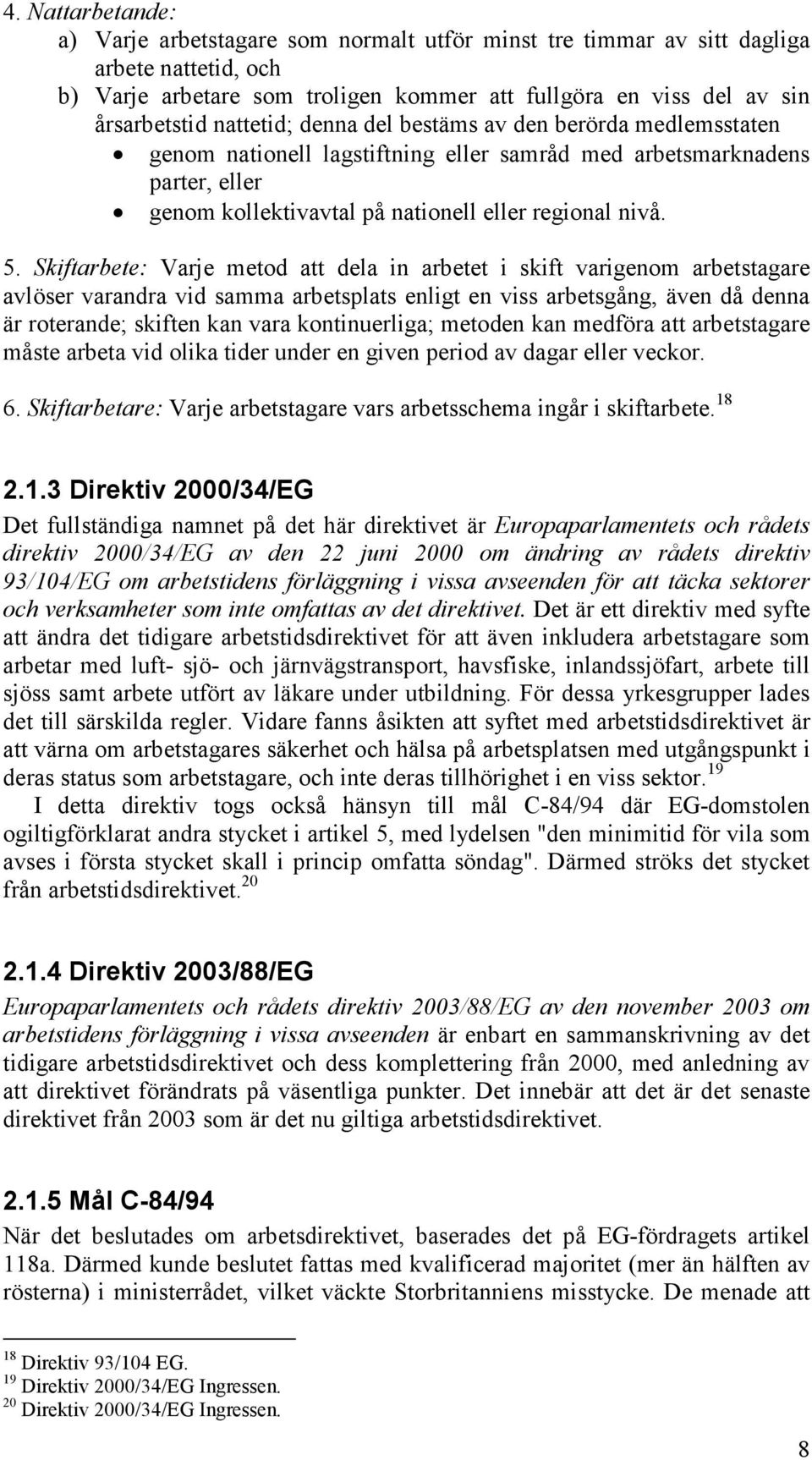 Skiftarbete: Varje metod att dela in arbetet i skift varigenom arbetstagare avlöser varandra vid samma arbetsplats enligt en viss arbetsgång, även då denna är roterande; skiften kan vara