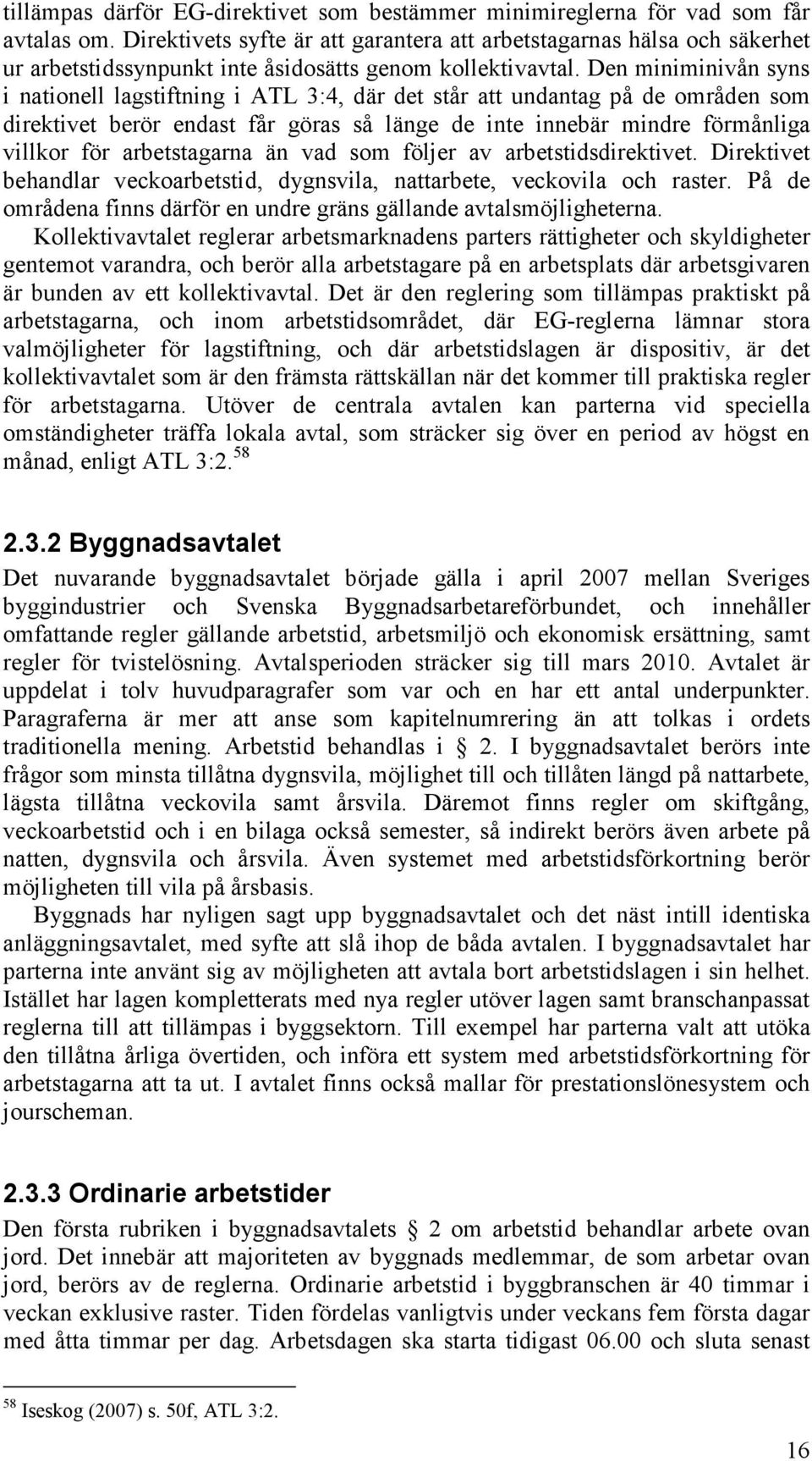 Den miniminivån syns i nationell lagstiftning i ATL 3:4, där det står att undantag på de områden som direktivet berör endast får göras så länge de inte innebär mindre förmånliga villkor för