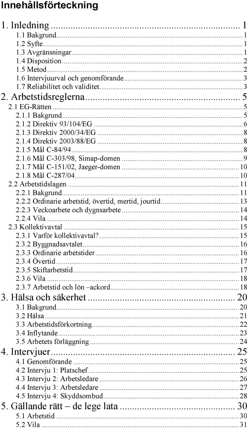 ..9 2.1.7 Mål C-151/02, Jaeger-domen...10 2.1.8 Mål C-287/04...10 2.2 Arbetstidslagen...11 2.2.1 Bakgrund...11 2.2.2 Ordinarie arbetstid, övertid, mertid, jourtid...13 2.2.3 Veckoarbete och dygnsarbete.