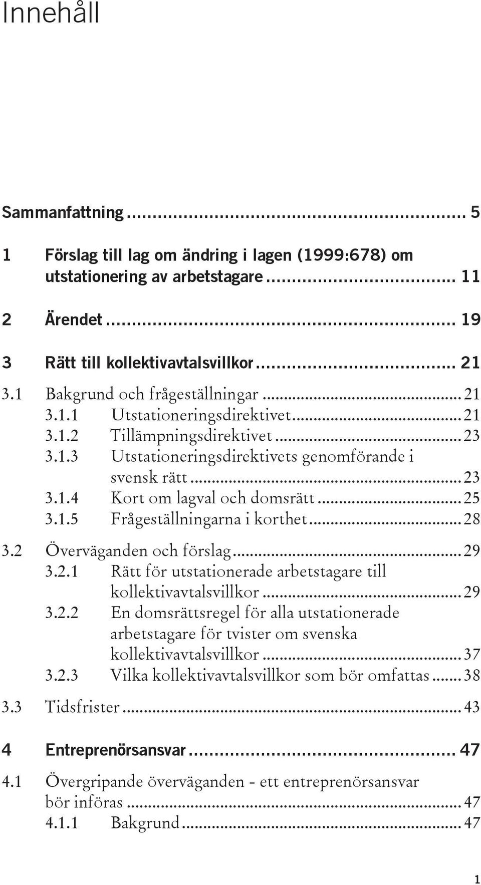 .. 25 3.1.5 Frågeställningarna i korthet... 28 3.2 Överväganden och förslag... 29 3.2.1 Rätt för utstationerade arbetstagare till kollektivavtalsvillkor... 29 3.2.2 En domsrättsregel för alla utstationerade arbetstagare för tvister om svenska kollektivavtalsvillkor.