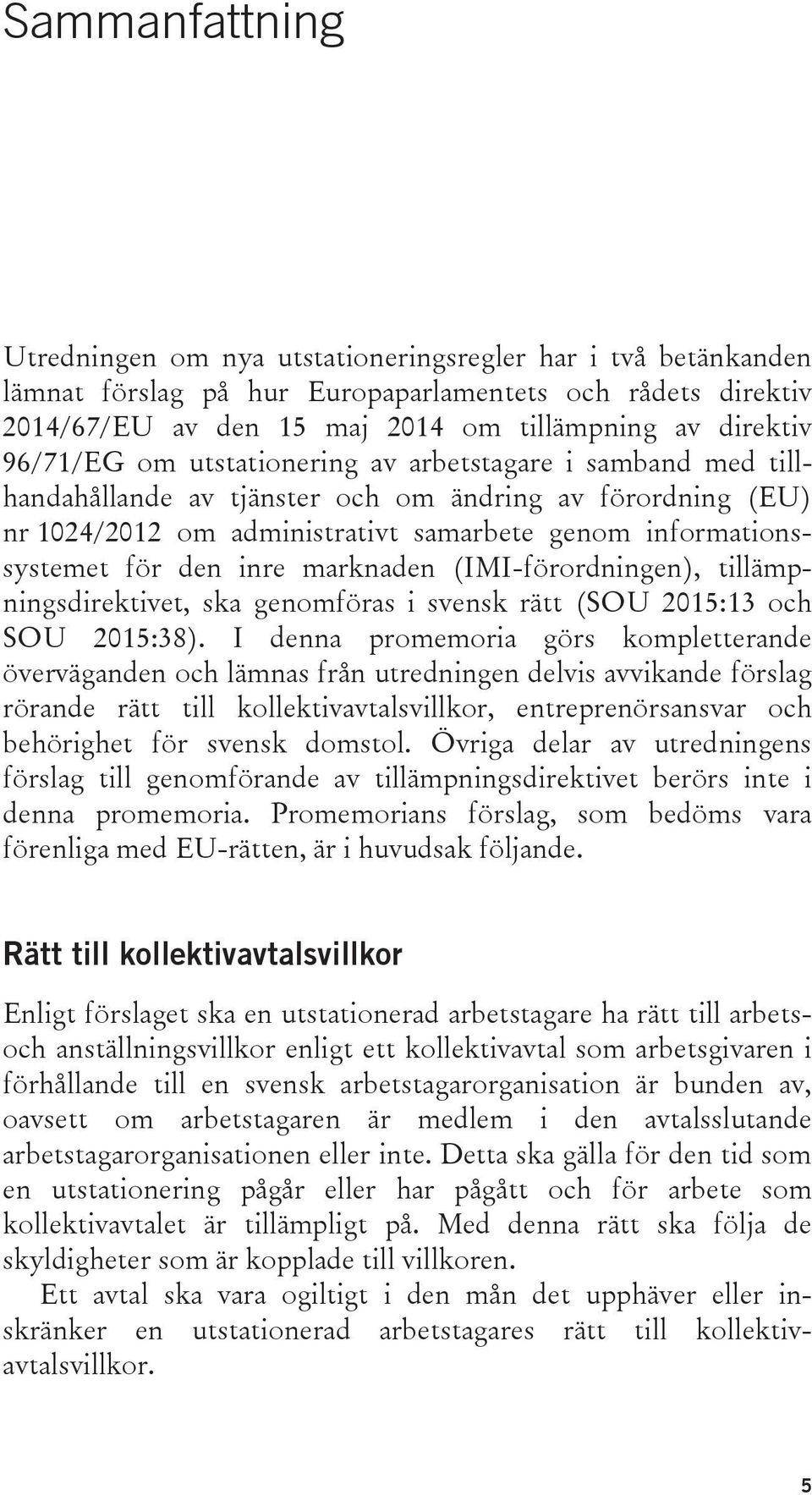 inre marknaden (IMI-förordningen), tillämpningsdirektivet, ska genomföras i svensk rätt (SOU 2015:13 och SOU 2015:38).