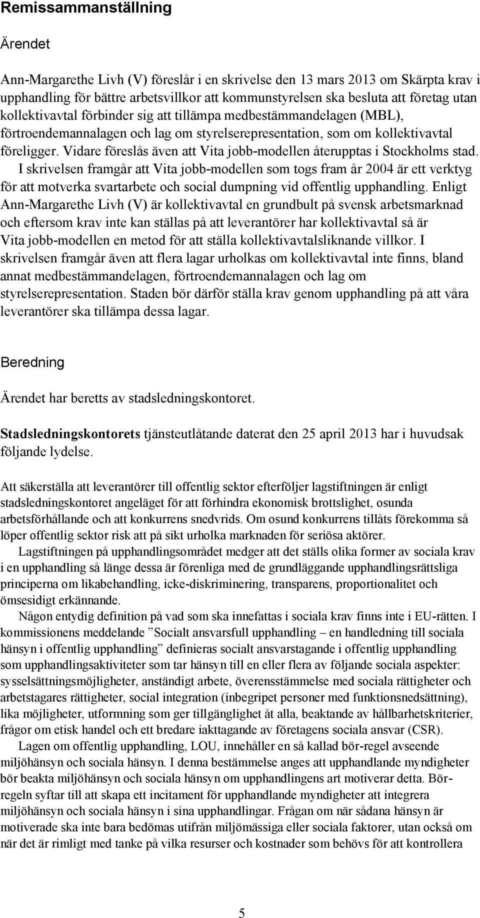 Vidare föreslås även att Vita jobb-modellen återupptas i Stockholms stad.