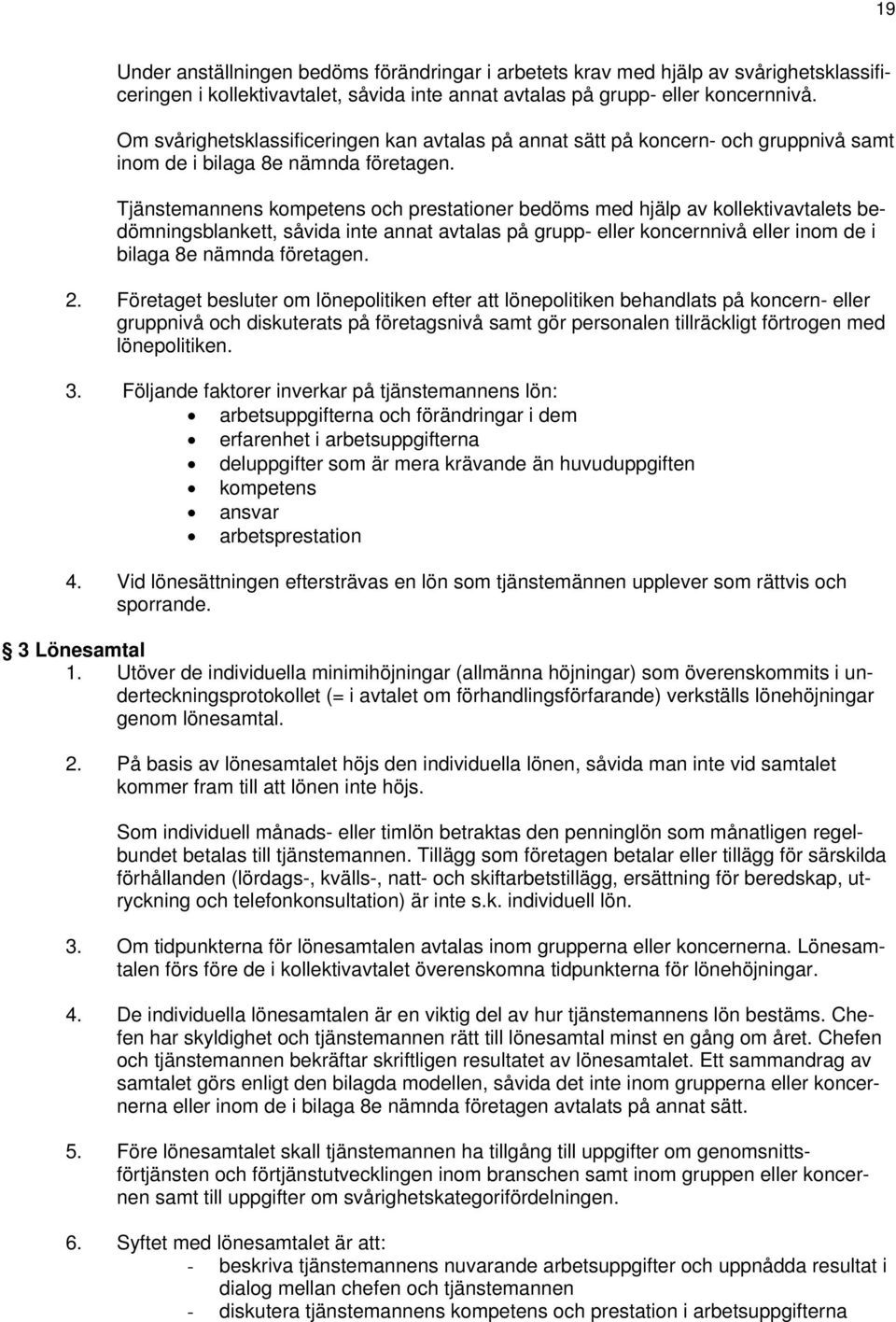 Tjänstemannens kompetens och prestationer bedöms med hjälp av kollektivavtalets bedömningsblankett, såvida inte annat avtalas på grupp- eller koncernnivå eller inom de i bilaga 8e nämnda företagen. 2.