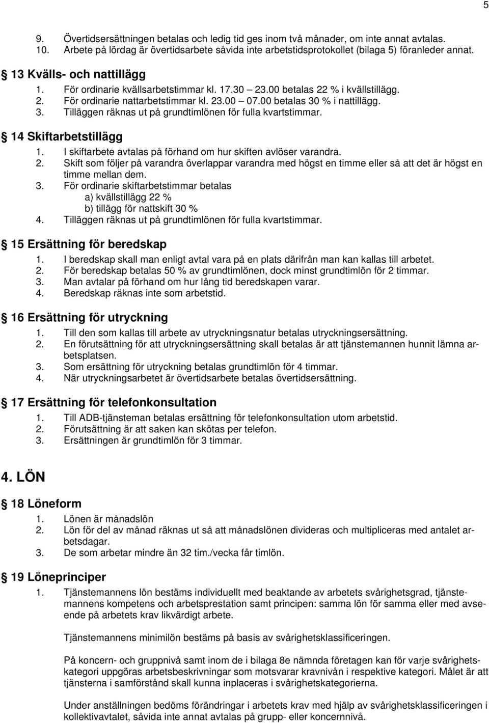 % i nattillägg. 3. Tilläggen räknas ut på grundtimlönen för fulla kvartstimmar. 14 Skiftarbetstillägg 1. I skiftarbete avtalas på förhand om hur skiften avlöser varandra. 2.