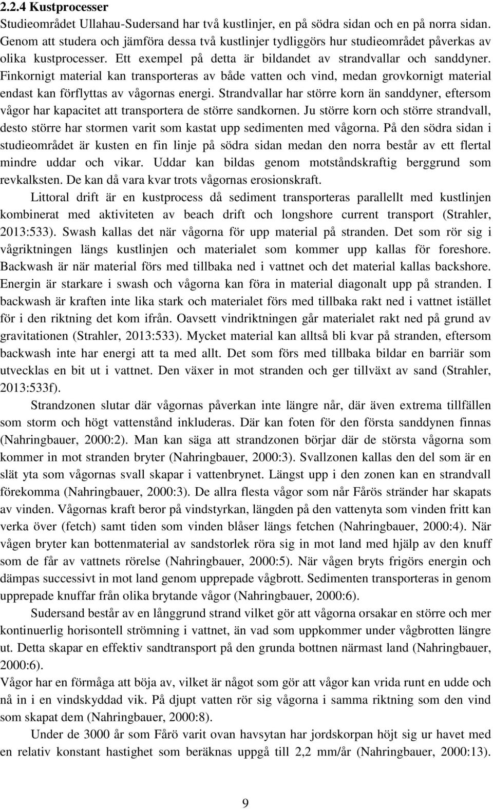 Finkornigt material kan transporteras av både vatten och vind, medan grovkornigt material endast kan förflyttas av vågornas energi.