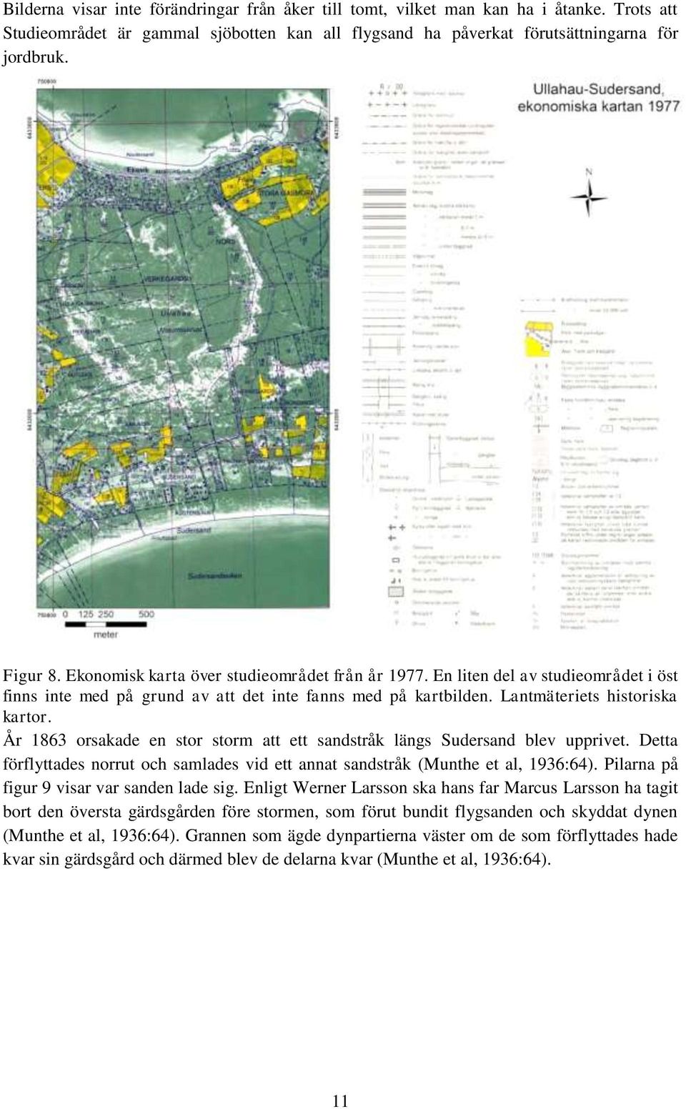 År 1863 orsakade en stor storm att ett sandstråk längs Sudersand blev upprivet. Detta förflyttades norrut och samlades vid ett annat sandstråk (Munthe et al, 1936:64).