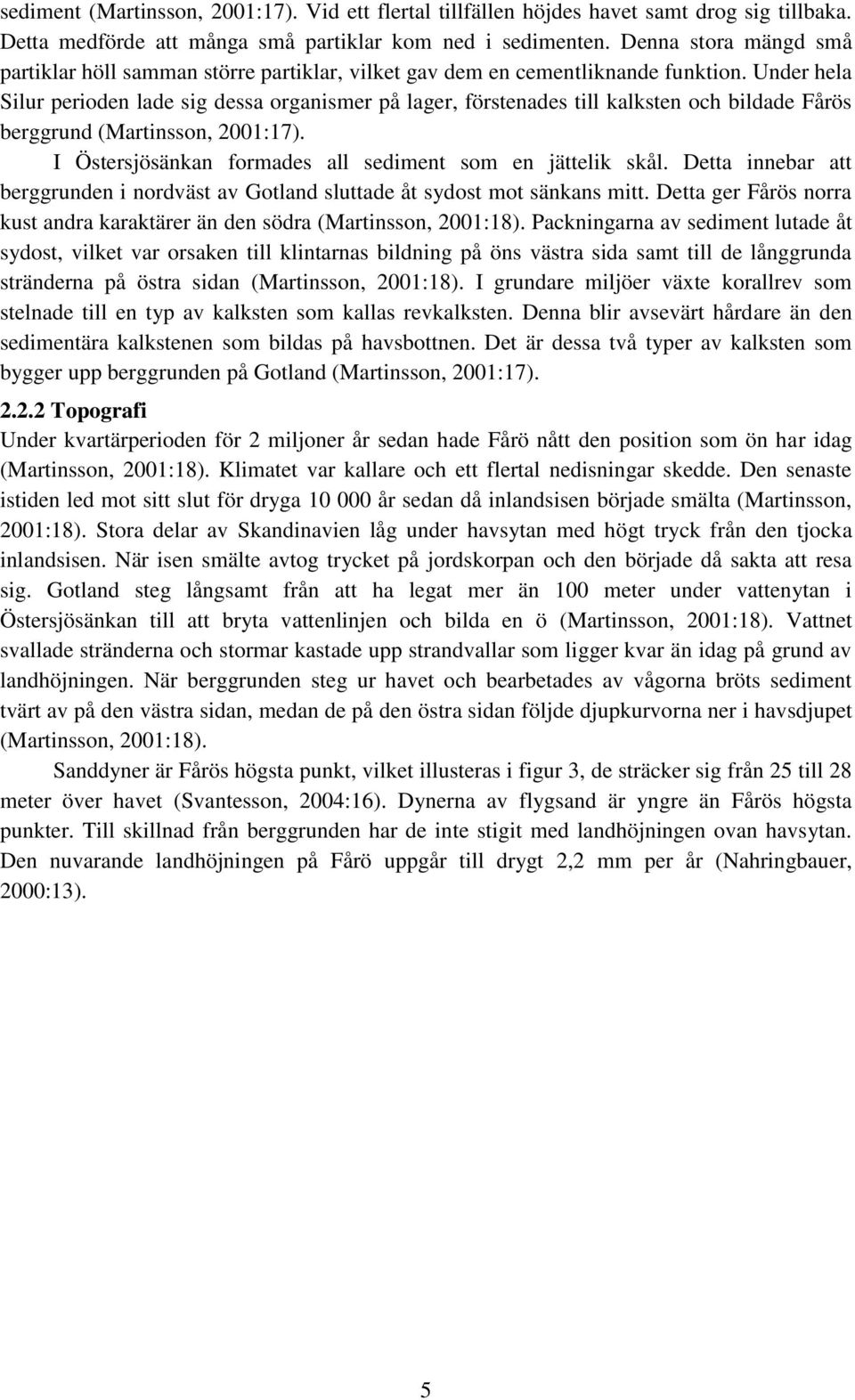 Under hela Silur perioden lade sig dessa organismer på lager, förstenades till kalksten och bildade Fårös berggrund (Martinsson, 2001:17). I Östersjösänkan formades all sediment som en jättelik skål.