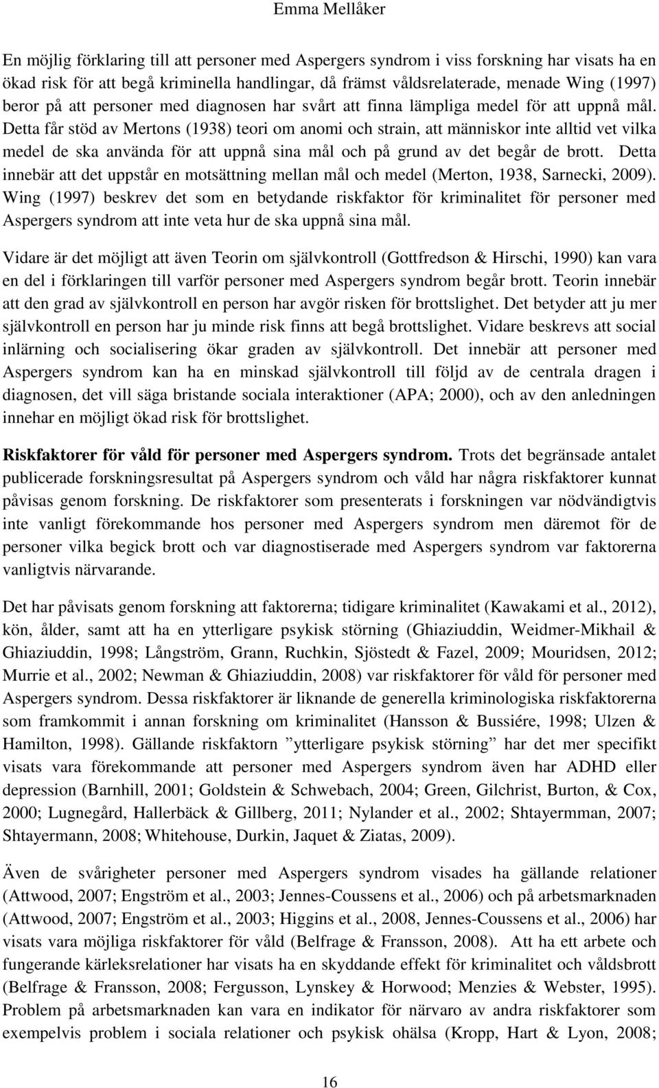Detta får stöd av Mertons (1938) teori om anomi och strain, att människor inte alltid vet vilka medel de ska använda för att uppnå sina mål och på grund av det begår de brott.