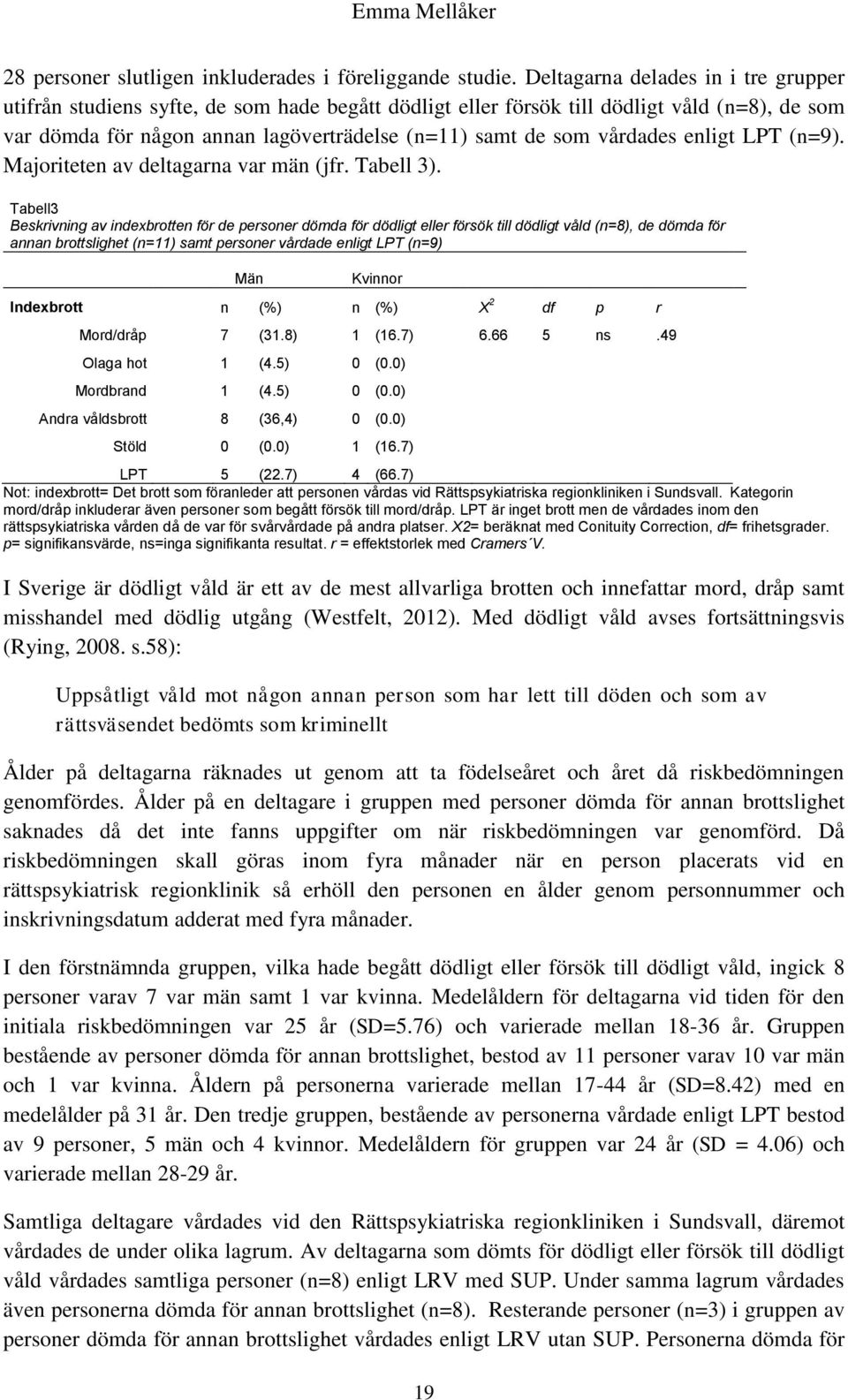 vårdades enligt LPT (n=9). Majoriteten av deltagarna var män (jfr. Tabell 3).