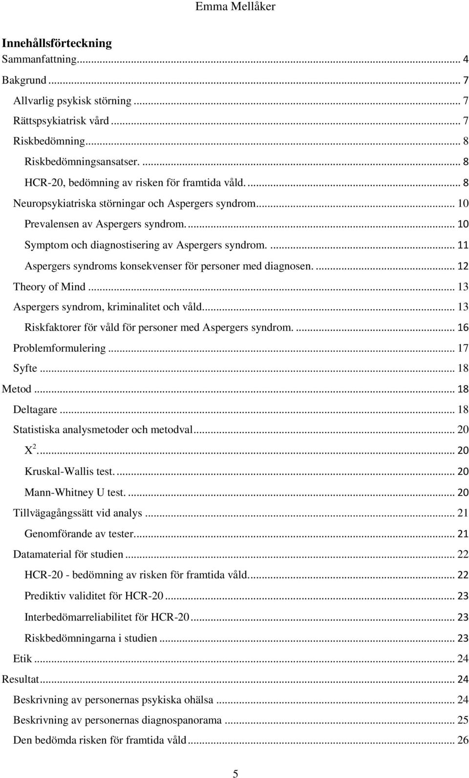 ... 10 Symptom och diagnostisering av Aspergers syndrom.... 11 Aspergers syndroms konsekvenser för personer med diagnosen.... 12 Theory of Mind... 13 Aspergers syndrom, kriminalitet och våld.