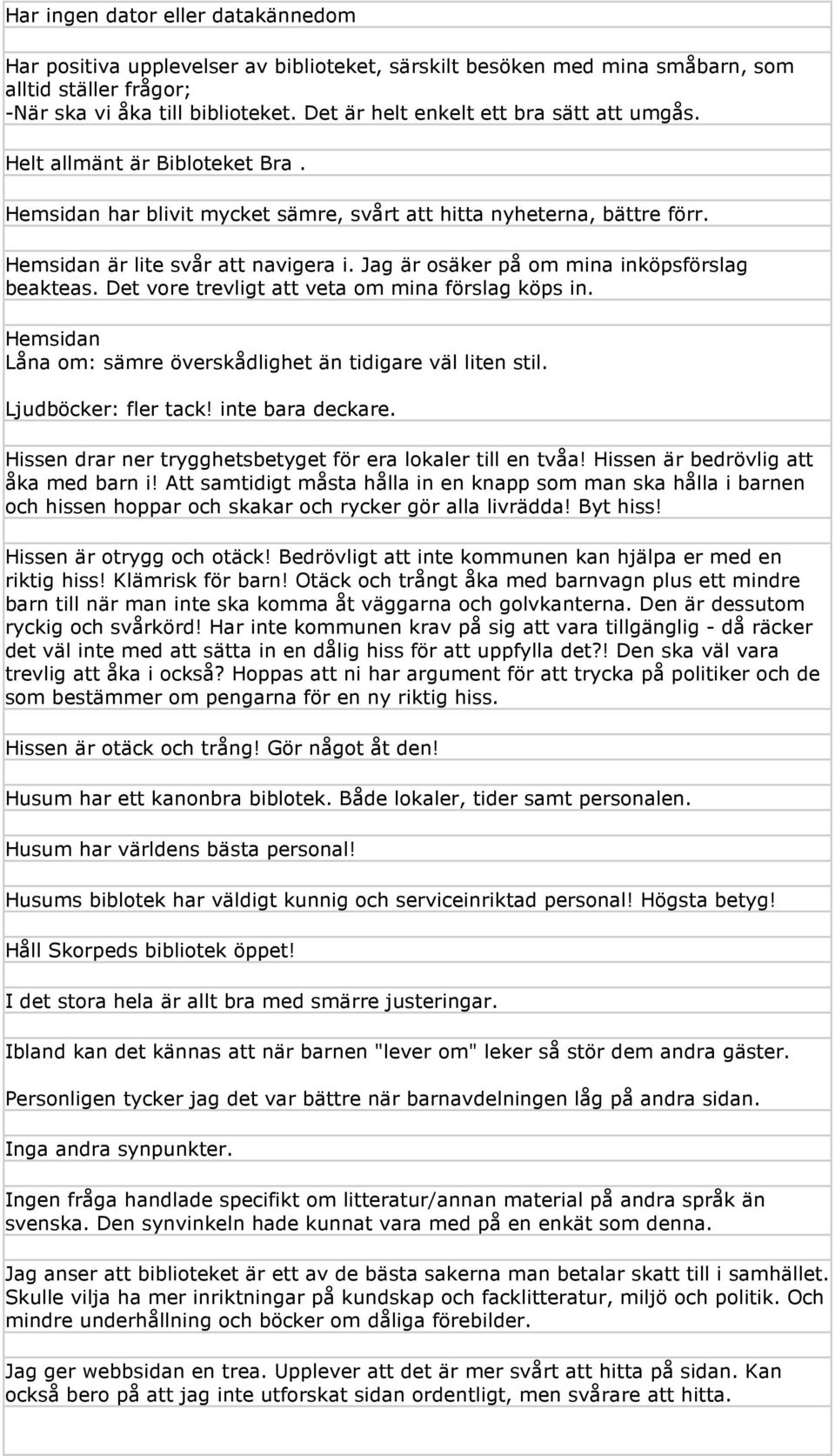 Jag är osäker på om mina inköpsförslag beakteas. Det vore trevligt att veta om mina förslag köps in. Hemsidan Låna om: sämre överskådlighet än tidigare väl liten stil. Ljudböcker: fler tack!