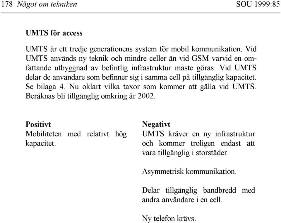 Vid UMTS delar de användare som befinner sig i samma cell på tillgänglig kapacitet. Se bilaga 4. Nu oklart vilka taxor som kommer att gälla vid UMTS.